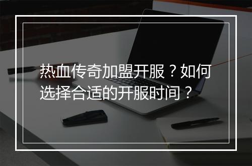 热血传奇加盟开服？如何选择合适的开服时间？