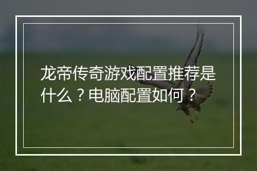 龙帝传奇游戏配置推荐是什么？电脑配置如何？