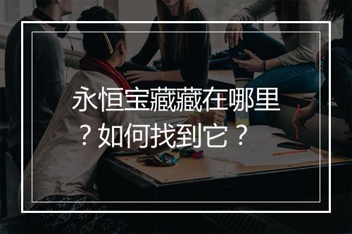永恒宝藏藏在哪里？如何找到它？