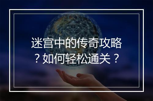 迷宫中的传奇攻略？如何轻松通关？