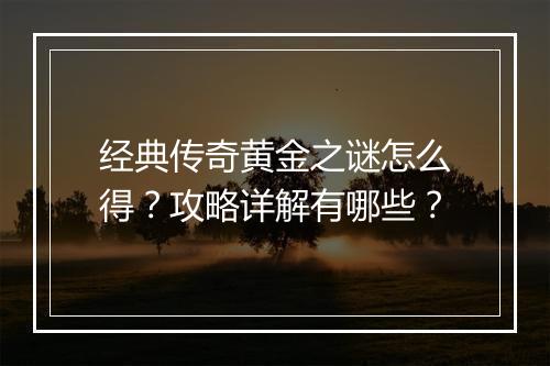 经典传奇黄金之谜怎么得？攻略详解有哪些？