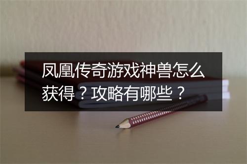 凤凰传奇游戏神兽怎么获得？攻略有哪些？