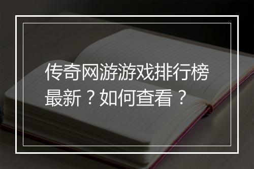 传奇网游游戏排行榜最新？如何查看？