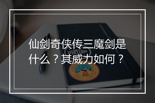 仙剑奇侠传三魔剑是什么？其威力如何？
