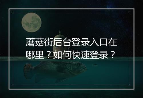 蘑菇街后台登录入口在哪里？如何快速登录？
