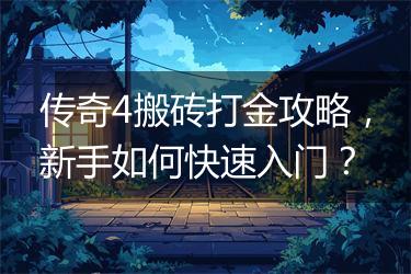 传奇4搬砖打金攻略，新手如何快速入门？