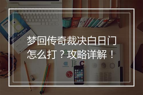 梦回传奇裁决白日门怎么打？攻略详解！