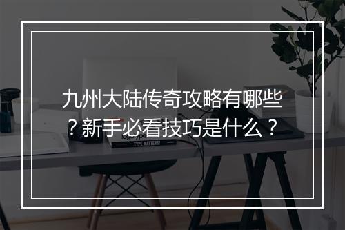九州大陆传奇攻略有哪些？新手必看技巧是什么？