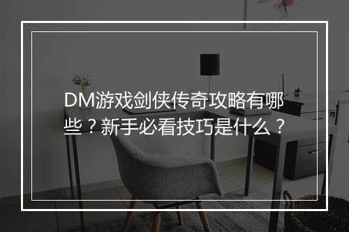 DM游戏剑侠传奇攻略有哪些？新手必看技巧是什么？