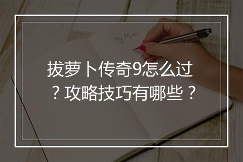 拔萝卜传奇9怎么过？攻略技巧有哪些？