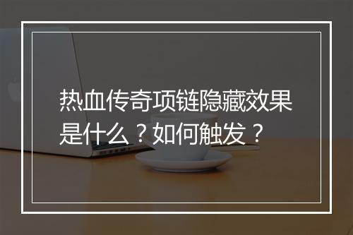 热血传奇项链隐藏效果是什么？如何触发？
