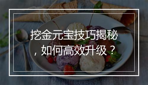 挖金元宝技巧揭秘，如何高效升级？
