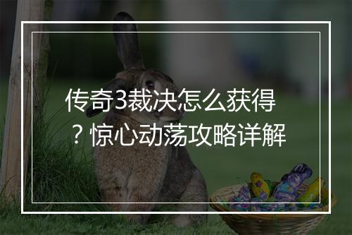 传奇3裁决怎么获得？惊心动荡攻略详解