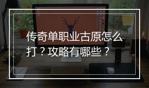 传奇单职业古原怎么打？攻略有哪些？
