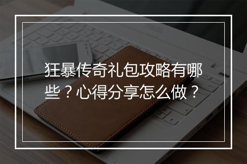 狂暴传奇礼包攻略有哪些？心得分享怎么做？