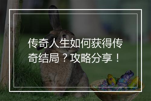 传奇人生如何获得传奇结局？攻略分享！