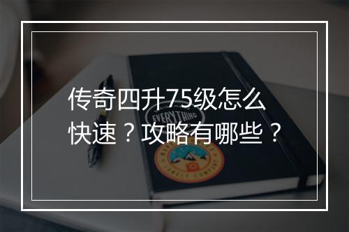 传奇四升75级怎么快速？攻略有哪些？