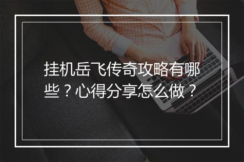 挂机岳飞传奇攻略有哪些？心得分享怎么做？