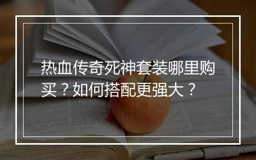热血传奇死神套装哪里购买？如何搭配更强大？