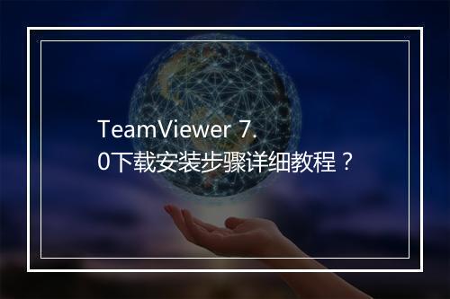 TeamViewer 7.0下载安装步骤详细教程？