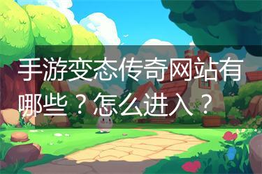 手游变态传奇网站有哪些？怎么进入？