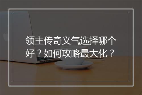 领主传奇义气选择哪个好？如何攻略最大化？