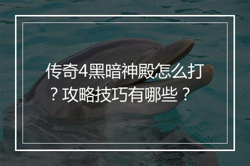 传奇4黑暗神殿怎么打？攻略技巧有哪些？