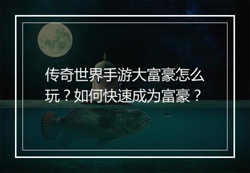 传奇世界手游大富豪怎么玩？如何快速成为富豪？