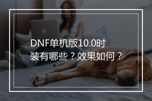 DNF单机版10.0时装有哪些？效果如何？