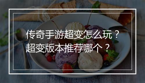 传奇手游超变怎么玩？超变版本推荐哪个？