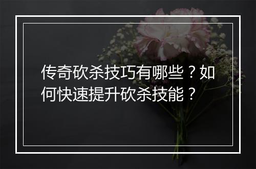 传奇砍杀技巧有哪些？如何快速提升砍杀技能？
