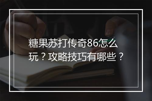 糖果苏打传奇86怎么玩？攻略技巧有哪些？