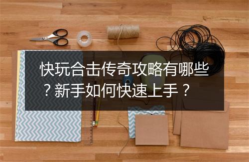 快玩合击传奇攻略有哪些？新手如何快速上手？