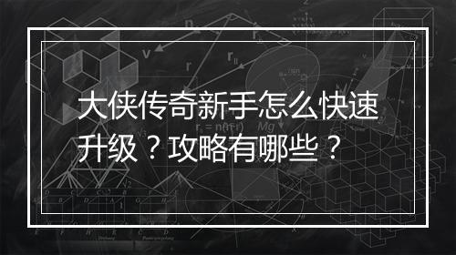 大侠传奇新手怎么快速升级？攻略有哪些？