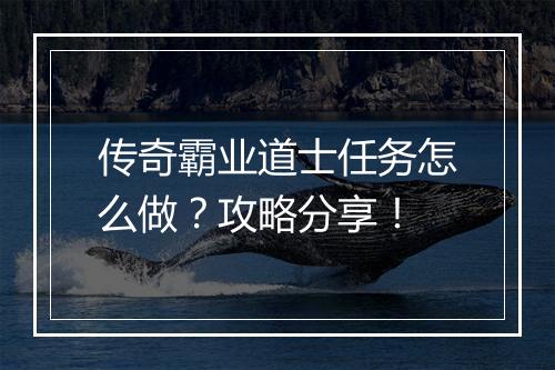 传奇霸业道士任务怎么做？攻略分享！