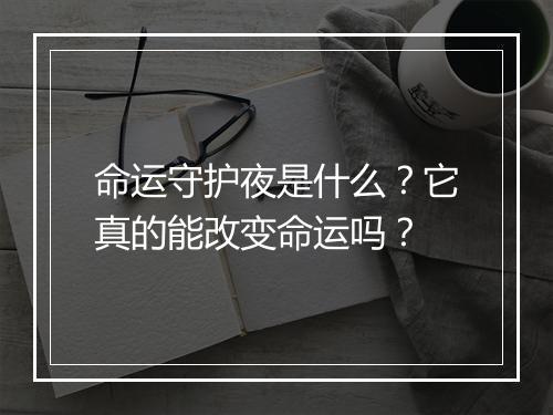 命运守护夜是什么？它真的能改变命运吗？