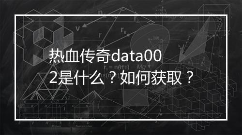 热血传奇data002是什么？如何获取？