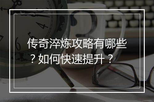 传奇淬炼攻略有哪些？如何快速提升？