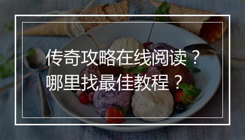 传奇攻略在线阅读？哪里找最佳教程？