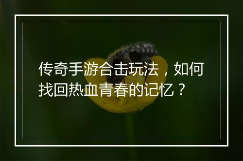 传奇手游合击玩法，如何找回热血青春的记忆？
