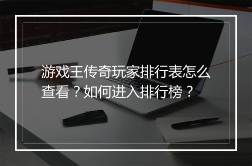 游戏王传奇玩家排行表怎么查看？如何进入排行榜？