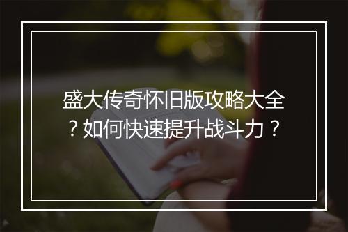 盛大传奇怀旧版攻略大全？如何快速提升战斗力？
