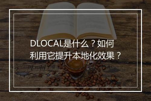 DLOCAL是什么？如何利用它提升本地化效果？