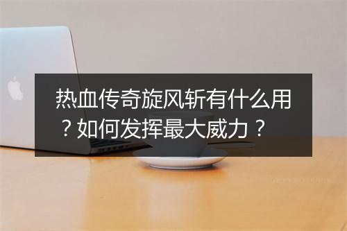 热血传奇旋风斩有什么用？如何发挥最大威力？