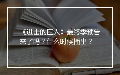 《进击的巨人》最终季预告来了吗？什么时候播出？