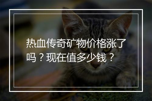 热血传奇矿物价格涨了吗？现在值多少钱？