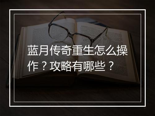 蓝月传奇重生怎么操作？攻略有哪些？