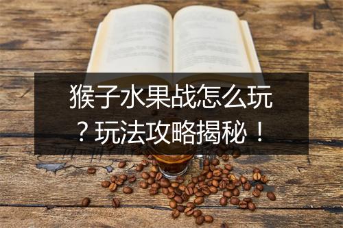 猴子水果战怎么玩？玩法攻略揭秘！