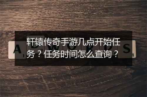 轩辕传奇手游几点开始任务？任务时间怎么查询？