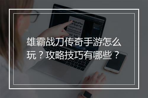 雄霸战刀传奇手游怎么玩？攻略技巧有哪些？